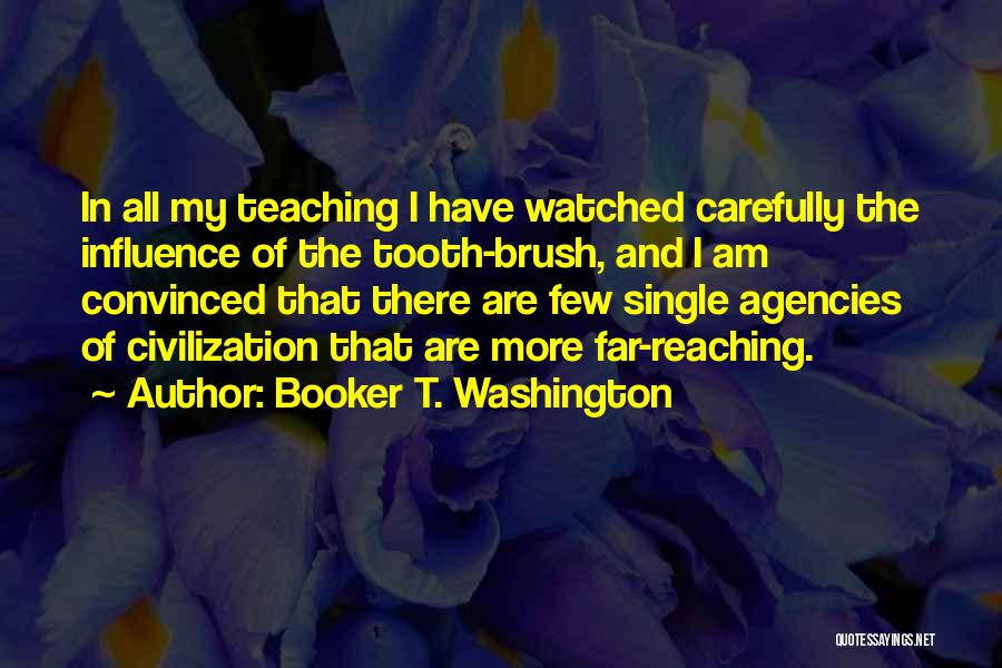 Booker T. Washington Quotes: In All My Teaching I Have Watched Carefully The Influence Of The Tooth-brush, And I Am Convinced That There Are