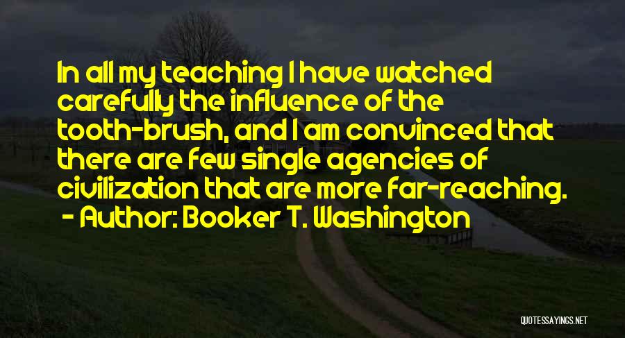 Booker T. Washington Quotes: In All My Teaching I Have Watched Carefully The Influence Of The Tooth-brush, And I Am Convinced That There Are