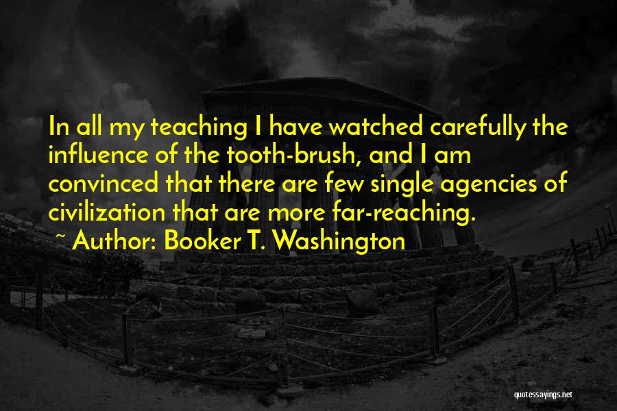 Booker T. Washington Quotes: In All My Teaching I Have Watched Carefully The Influence Of The Tooth-brush, And I Am Convinced That There Are