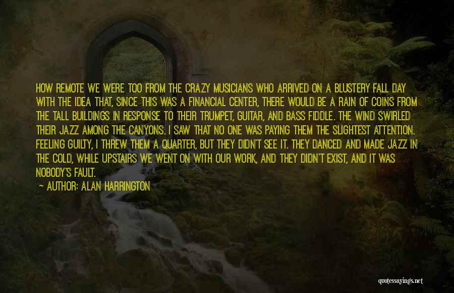 Alan Harrington Quotes: How Remote We Were Too From The Crazy Musicians Who Arrived On A Blustery Fall Day With The Idea That,