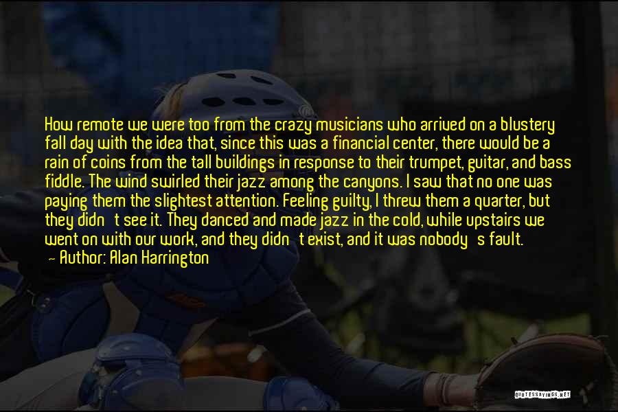 Alan Harrington Quotes: How Remote We Were Too From The Crazy Musicians Who Arrived On A Blustery Fall Day With The Idea That,