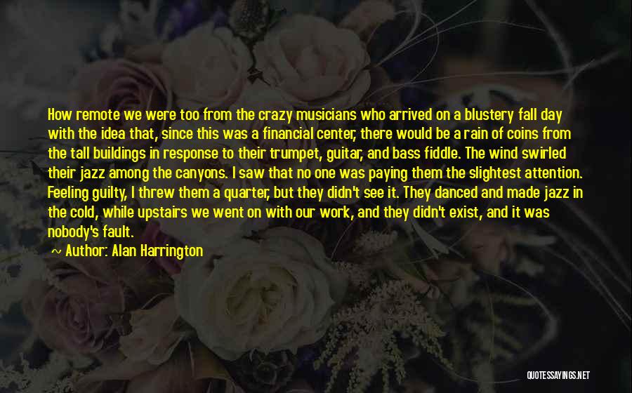 Alan Harrington Quotes: How Remote We Were Too From The Crazy Musicians Who Arrived On A Blustery Fall Day With The Idea That,