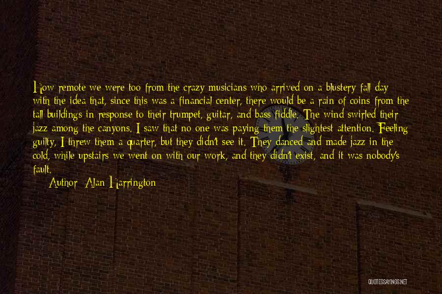 Alan Harrington Quotes: How Remote We Were Too From The Crazy Musicians Who Arrived On A Blustery Fall Day With The Idea That,