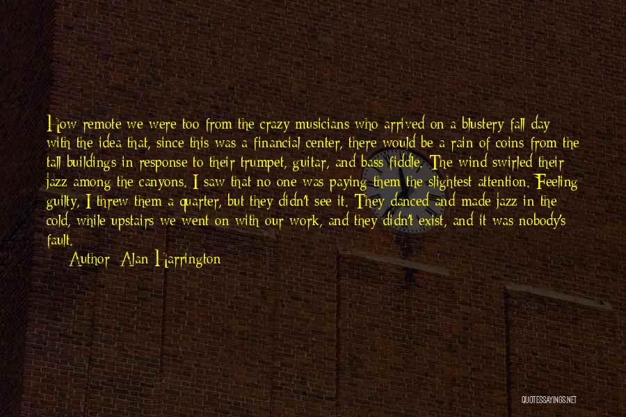 Alan Harrington Quotes: How Remote We Were Too From The Crazy Musicians Who Arrived On A Blustery Fall Day With The Idea That,