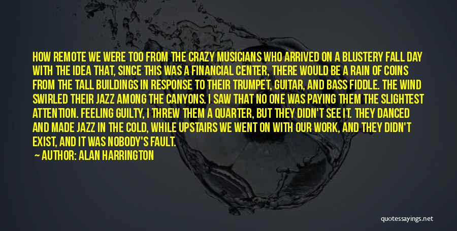 Alan Harrington Quotes: How Remote We Were Too From The Crazy Musicians Who Arrived On A Blustery Fall Day With The Idea That,