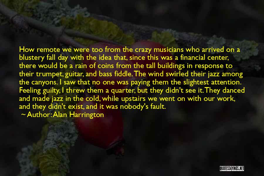 Alan Harrington Quotes: How Remote We Were Too From The Crazy Musicians Who Arrived On A Blustery Fall Day With The Idea That,