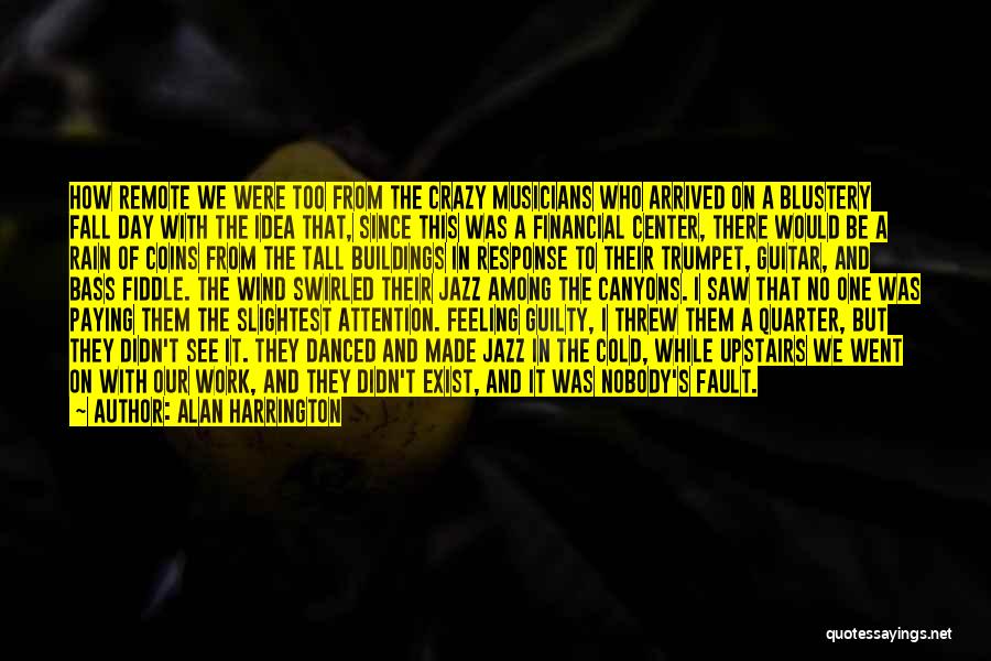 Alan Harrington Quotes: How Remote We Were Too From The Crazy Musicians Who Arrived On A Blustery Fall Day With The Idea That,