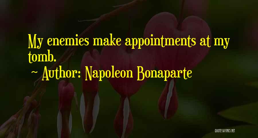 Napoleon Bonaparte Quotes: My Enemies Make Appointments At My Tomb.