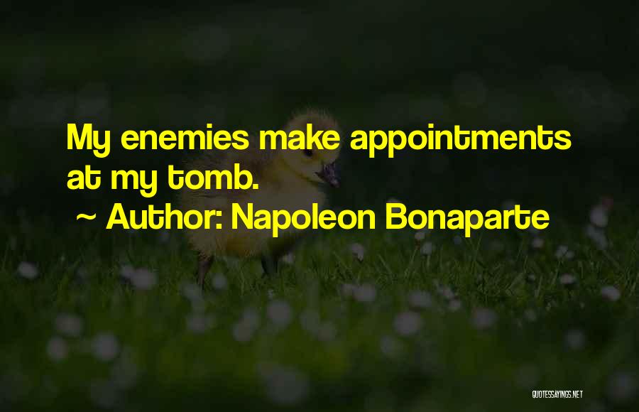 Napoleon Bonaparte Quotes: My Enemies Make Appointments At My Tomb.