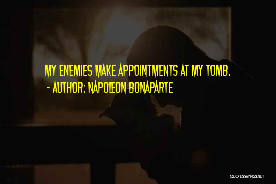 Napoleon Bonaparte Quotes: My Enemies Make Appointments At My Tomb.