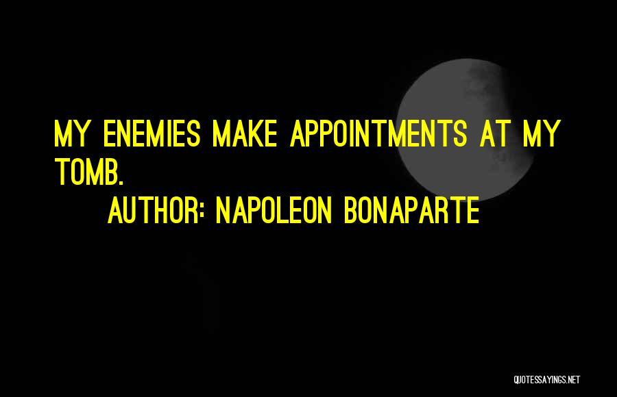 Napoleon Bonaparte Quotes: My Enemies Make Appointments At My Tomb.