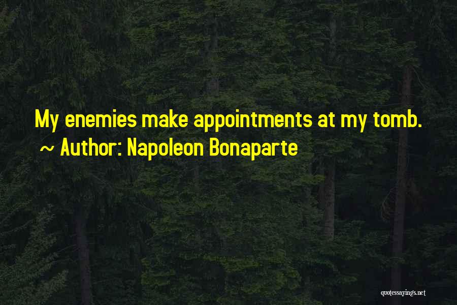Napoleon Bonaparte Quotes: My Enemies Make Appointments At My Tomb.