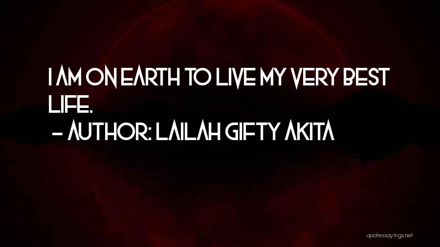 Lailah Gifty Akita Quotes: I Am On Earth To Live My Very Best Life.