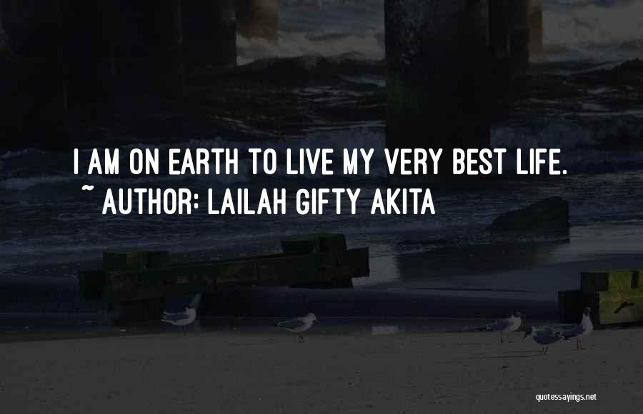 Lailah Gifty Akita Quotes: I Am On Earth To Live My Very Best Life.