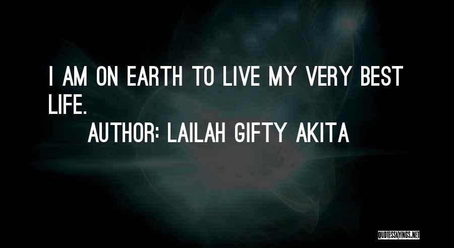 Lailah Gifty Akita Quotes: I Am On Earth To Live My Very Best Life.