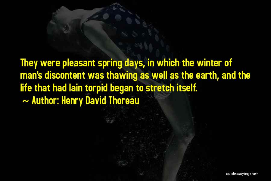 Henry David Thoreau Quotes: They Were Pleasant Spring Days, In Which The Winter Of Man's Discontent Was Thawing As Well As The Earth, And