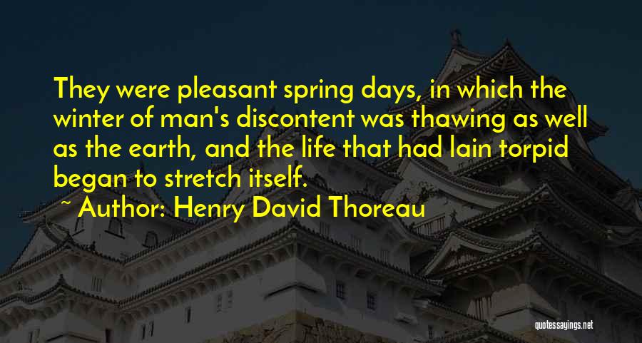 Henry David Thoreau Quotes: They Were Pleasant Spring Days, In Which The Winter Of Man's Discontent Was Thawing As Well As The Earth, And