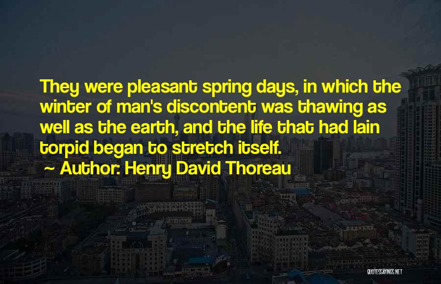 Henry David Thoreau Quotes: They Were Pleasant Spring Days, In Which The Winter Of Man's Discontent Was Thawing As Well As The Earth, And