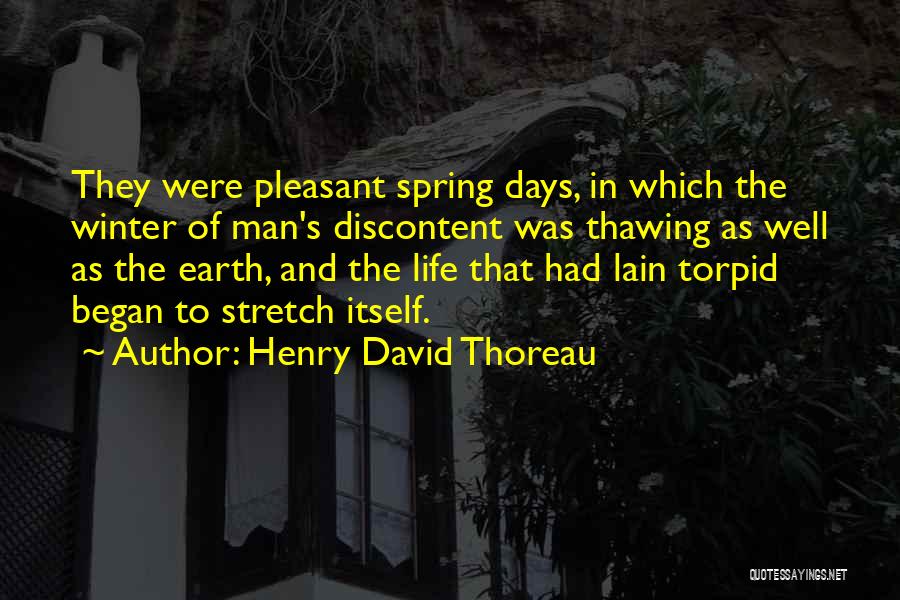 Henry David Thoreau Quotes: They Were Pleasant Spring Days, In Which The Winter Of Man's Discontent Was Thawing As Well As The Earth, And