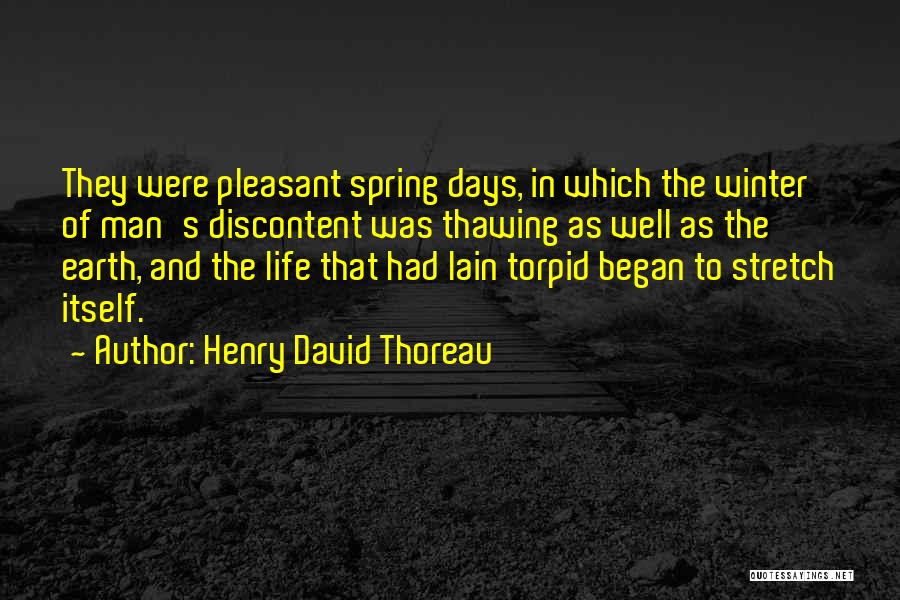Henry David Thoreau Quotes: They Were Pleasant Spring Days, In Which The Winter Of Man's Discontent Was Thawing As Well As The Earth, And