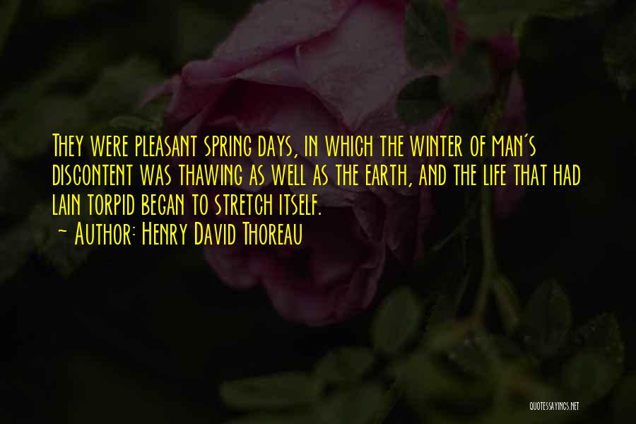 Henry David Thoreau Quotes: They Were Pleasant Spring Days, In Which The Winter Of Man's Discontent Was Thawing As Well As The Earth, And