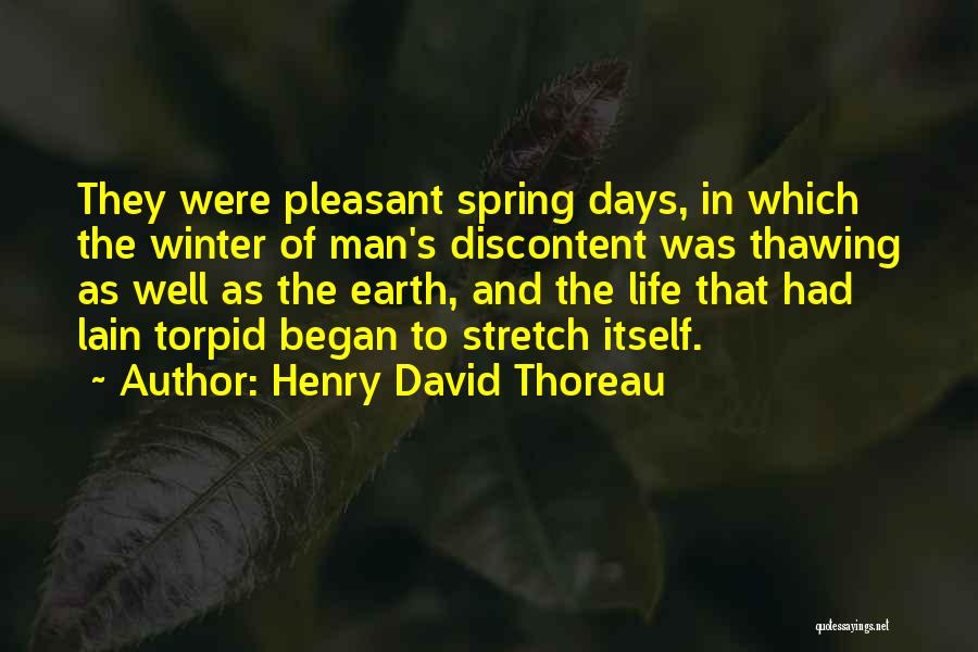 Henry David Thoreau Quotes: They Were Pleasant Spring Days, In Which The Winter Of Man's Discontent Was Thawing As Well As The Earth, And