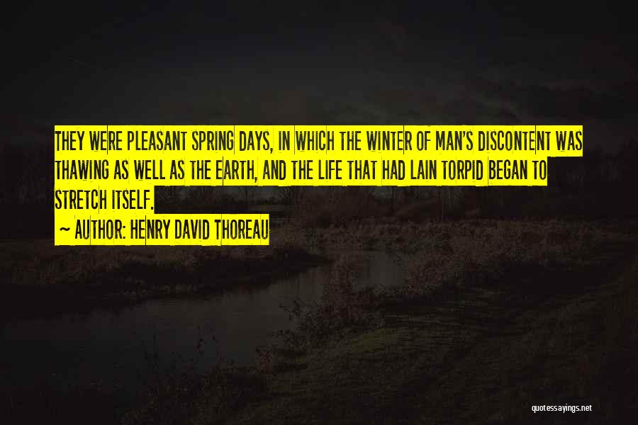 Henry David Thoreau Quotes: They Were Pleasant Spring Days, In Which The Winter Of Man's Discontent Was Thawing As Well As The Earth, And