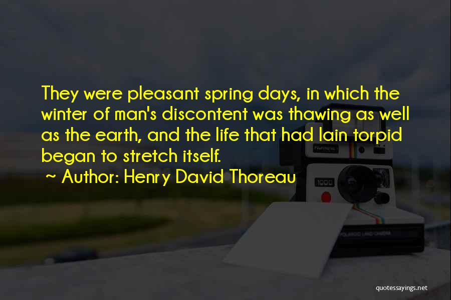 Henry David Thoreau Quotes: They Were Pleasant Spring Days, In Which The Winter Of Man's Discontent Was Thawing As Well As The Earth, And