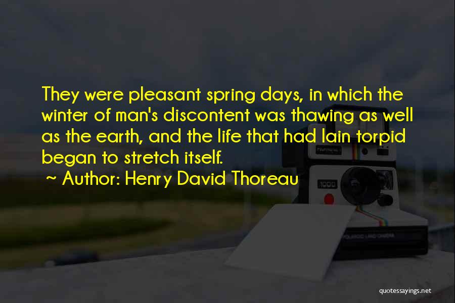 Henry David Thoreau Quotes: They Were Pleasant Spring Days, In Which The Winter Of Man's Discontent Was Thawing As Well As The Earth, And