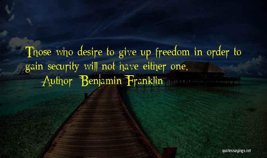 Benjamin Franklin Quotes: Those Who Desire To Give Up Freedom In Order To Gain Security Will Not Have Either One.