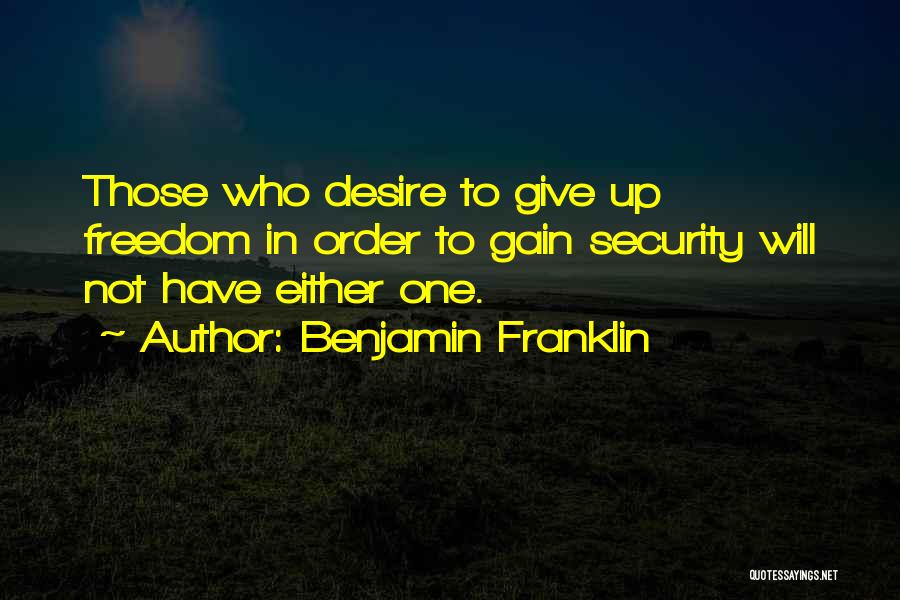 Benjamin Franklin Quotes: Those Who Desire To Give Up Freedom In Order To Gain Security Will Not Have Either One.