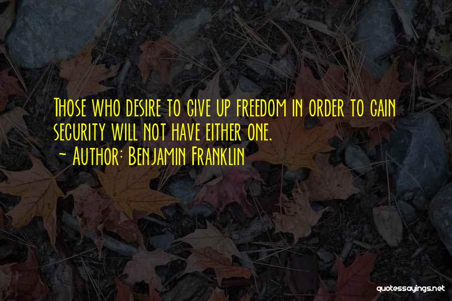 Benjamin Franklin Quotes: Those Who Desire To Give Up Freedom In Order To Gain Security Will Not Have Either One.