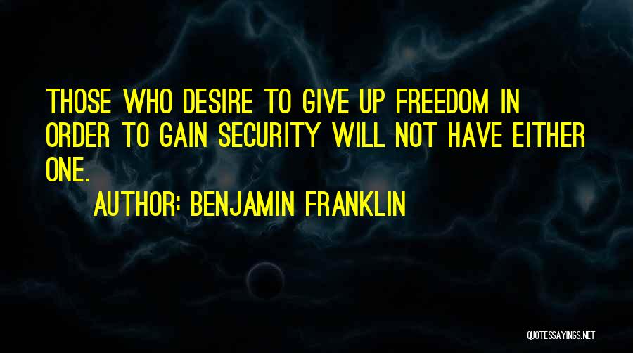 Benjamin Franklin Quotes: Those Who Desire To Give Up Freedom In Order To Gain Security Will Not Have Either One.