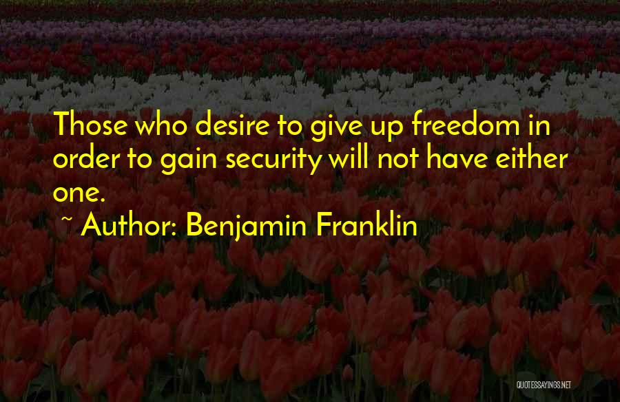 Benjamin Franklin Quotes: Those Who Desire To Give Up Freedom In Order To Gain Security Will Not Have Either One.