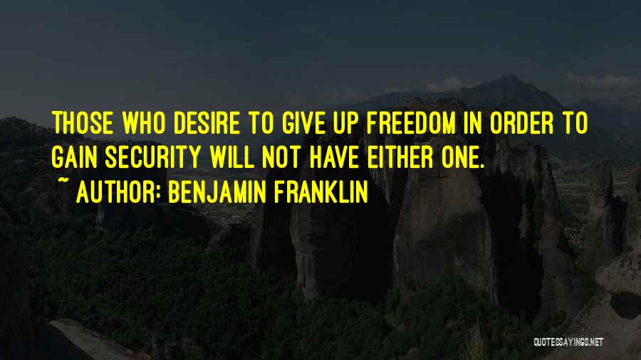 Benjamin Franklin Quotes: Those Who Desire To Give Up Freedom In Order To Gain Security Will Not Have Either One.