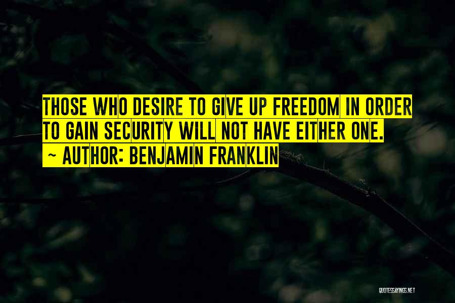 Benjamin Franklin Quotes: Those Who Desire To Give Up Freedom In Order To Gain Security Will Not Have Either One.