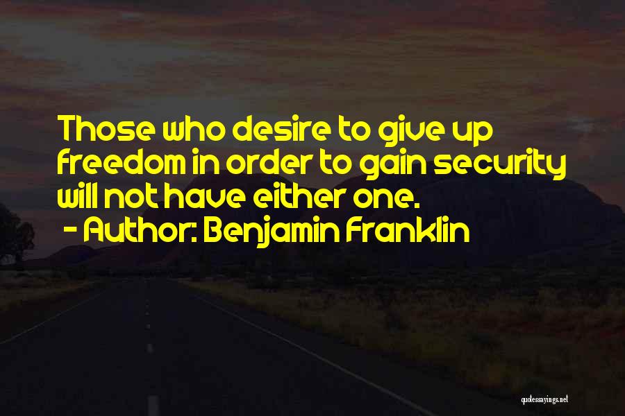 Benjamin Franklin Quotes: Those Who Desire To Give Up Freedom In Order To Gain Security Will Not Have Either One.