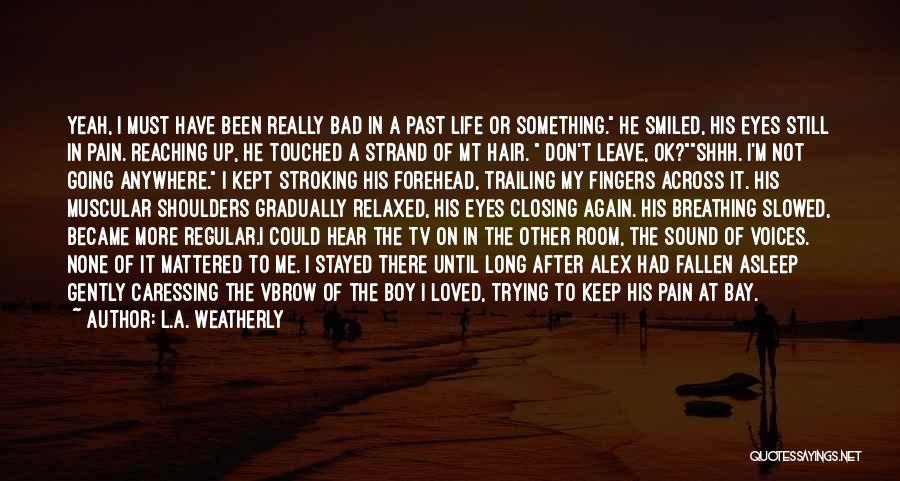 L.A. Weatherly Quotes: Yeah, I Must Have Been Really Bad In A Past Life Or Something. He Smiled, His Eyes Still In Pain.