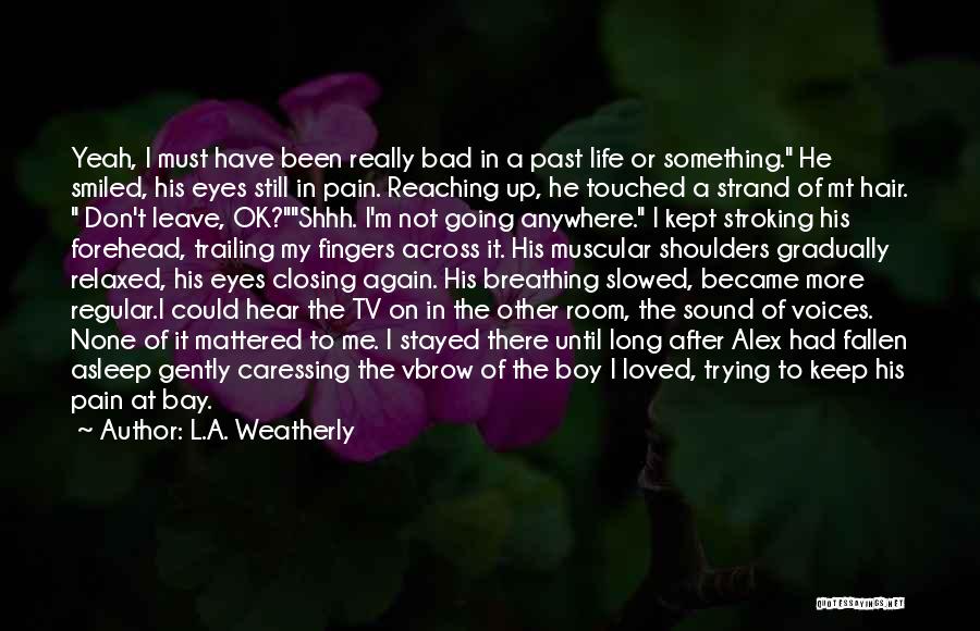 L.A. Weatherly Quotes: Yeah, I Must Have Been Really Bad In A Past Life Or Something. He Smiled, His Eyes Still In Pain.