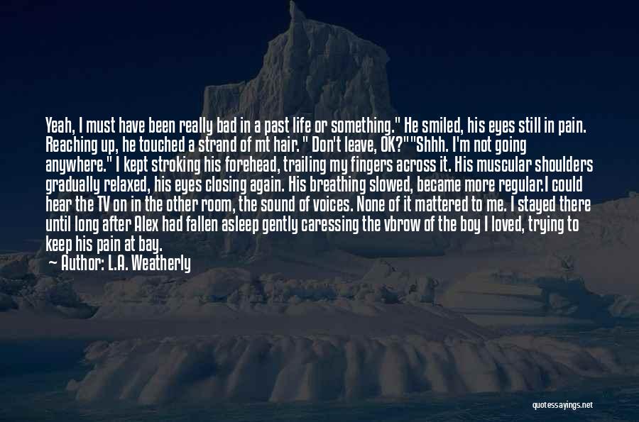 L.A. Weatherly Quotes: Yeah, I Must Have Been Really Bad In A Past Life Or Something. He Smiled, His Eyes Still In Pain.