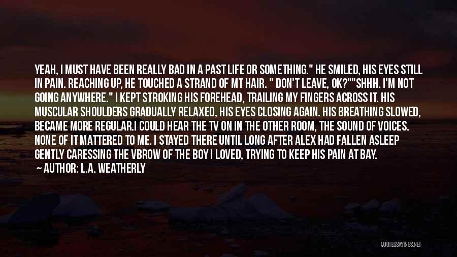 L.A. Weatherly Quotes: Yeah, I Must Have Been Really Bad In A Past Life Or Something. He Smiled, His Eyes Still In Pain.