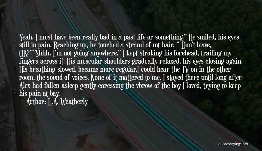 L.A. Weatherly Quotes: Yeah, I Must Have Been Really Bad In A Past Life Or Something. He Smiled, His Eyes Still In Pain.