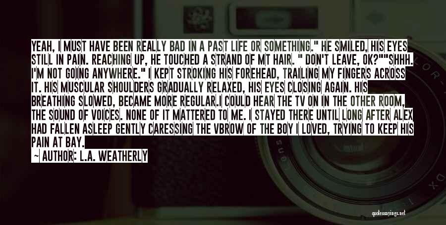 L.A. Weatherly Quotes: Yeah, I Must Have Been Really Bad In A Past Life Or Something. He Smiled, His Eyes Still In Pain.