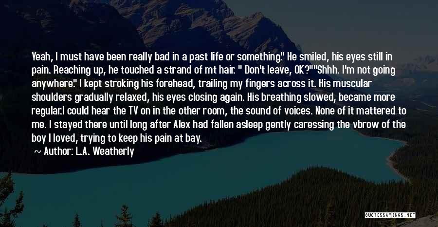 L.A. Weatherly Quotes: Yeah, I Must Have Been Really Bad In A Past Life Or Something. He Smiled, His Eyes Still In Pain.