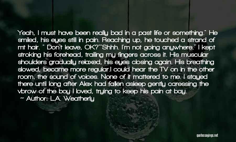 L.A. Weatherly Quotes: Yeah, I Must Have Been Really Bad In A Past Life Or Something. He Smiled, His Eyes Still In Pain.