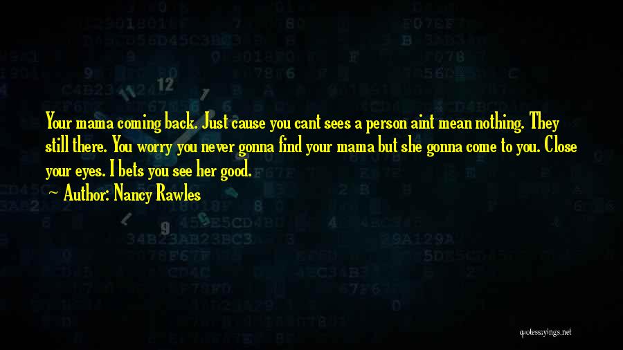 Nancy Rawles Quotes: Your Mama Coming Back. Just Cause You Cant Sees A Person Aint Mean Nothing. They Still There. You Worry You