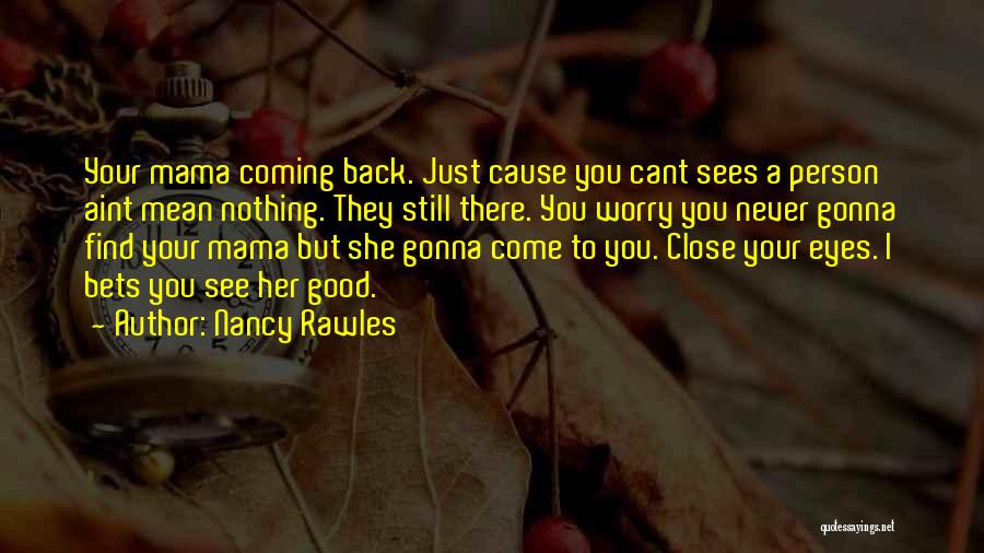 Nancy Rawles Quotes: Your Mama Coming Back. Just Cause You Cant Sees A Person Aint Mean Nothing. They Still There. You Worry You