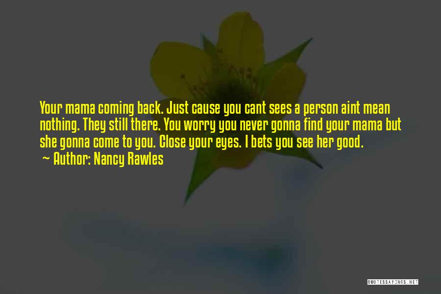 Nancy Rawles Quotes: Your Mama Coming Back. Just Cause You Cant Sees A Person Aint Mean Nothing. They Still There. You Worry You