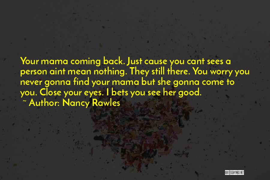 Nancy Rawles Quotes: Your Mama Coming Back. Just Cause You Cant Sees A Person Aint Mean Nothing. They Still There. You Worry You