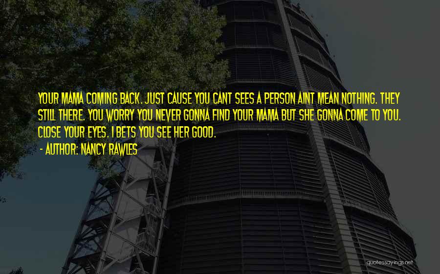 Nancy Rawles Quotes: Your Mama Coming Back. Just Cause You Cant Sees A Person Aint Mean Nothing. They Still There. You Worry You